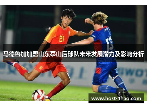 马德鲁加加盟山东泰山后球队未来发展潜力及影响分析 马德鲁加加盟山东泰山后球队未来发展潜力及影响分析