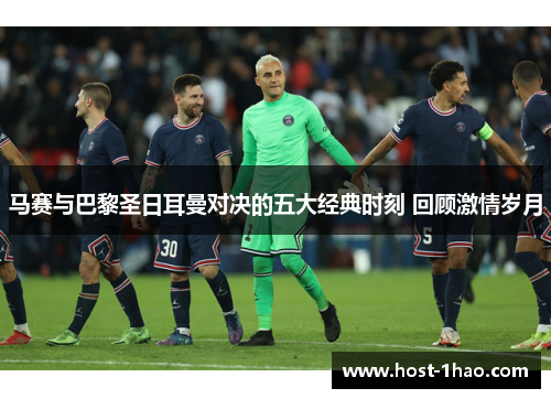 马赛与巴黎圣日耳曼对决的五大经典时刻 回顾激情岁月 马赛与巴黎圣日耳曼对决的五大经典时刻 回顾激情岁月