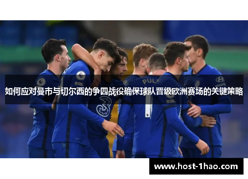 如何应对曼市与切尔西的争四战役确保球队晋级欧洲赛场的关键策略