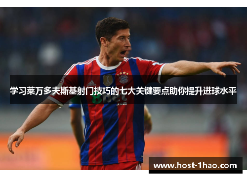 学习莱万多夫斯基射门技巧的七大关键要点助你提升进球水平