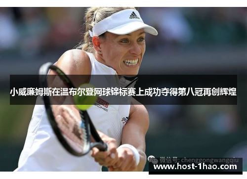 小威廉姆斯在温布尔登网球锦标赛上成功夺得第八冠再创辉煌