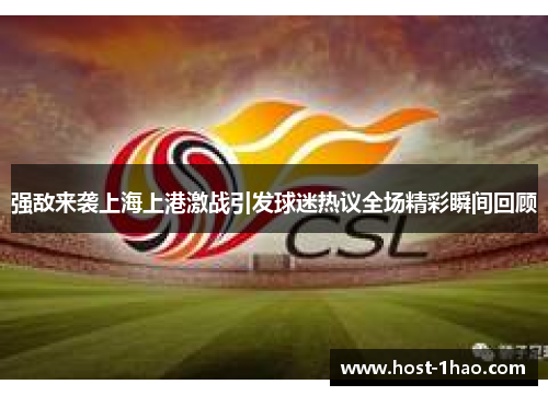 强敌来袭上海上港激战引发球迷热议全场精彩瞬间回顾