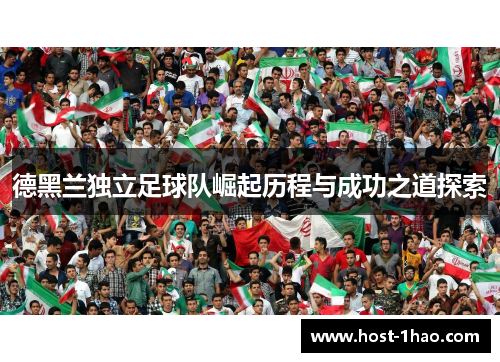 德黑兰独立足球队崛起历程与成功之道探索