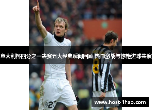 意大利杯四分之一决赛五大经典瞬间回顾 热血激战与惊艳进球共演
